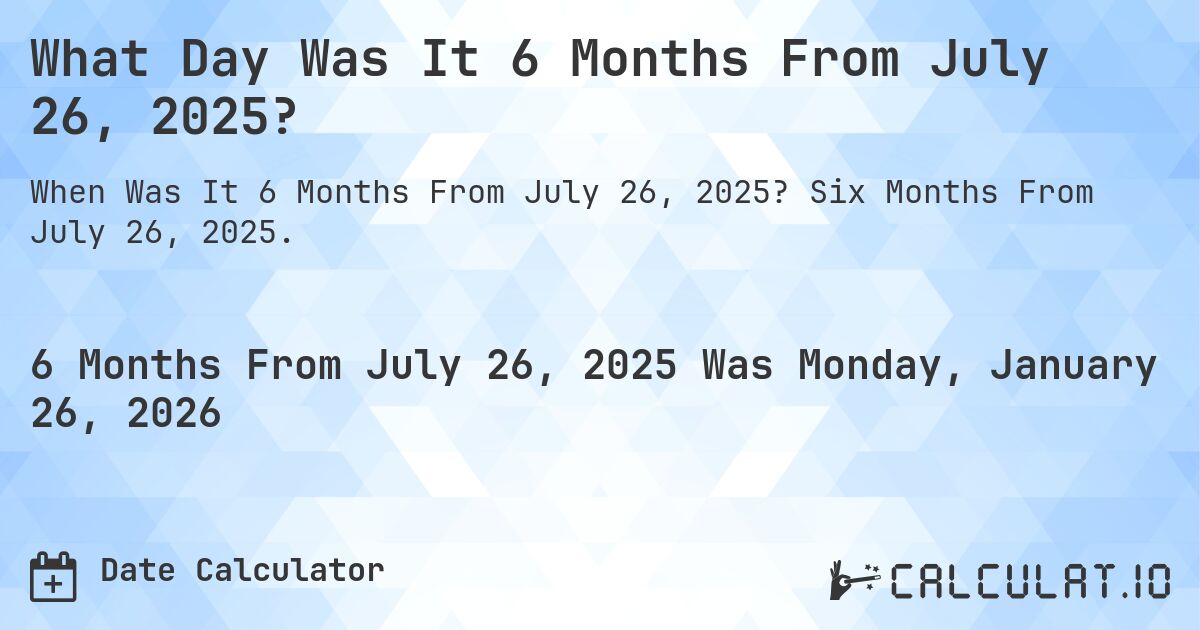What Day Was It 6 Months From July 26, 2025?. Six Months From July 26, 2025.