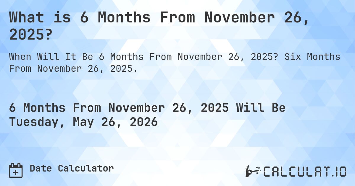 What is 6 Months From November 26, 2025?. Six Months From November 26, 2025.