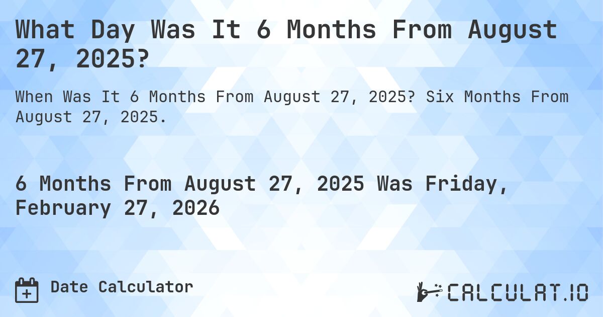 What Day Was It 6 Months From August 27, 2025?. Six Months From August 27, 2025.