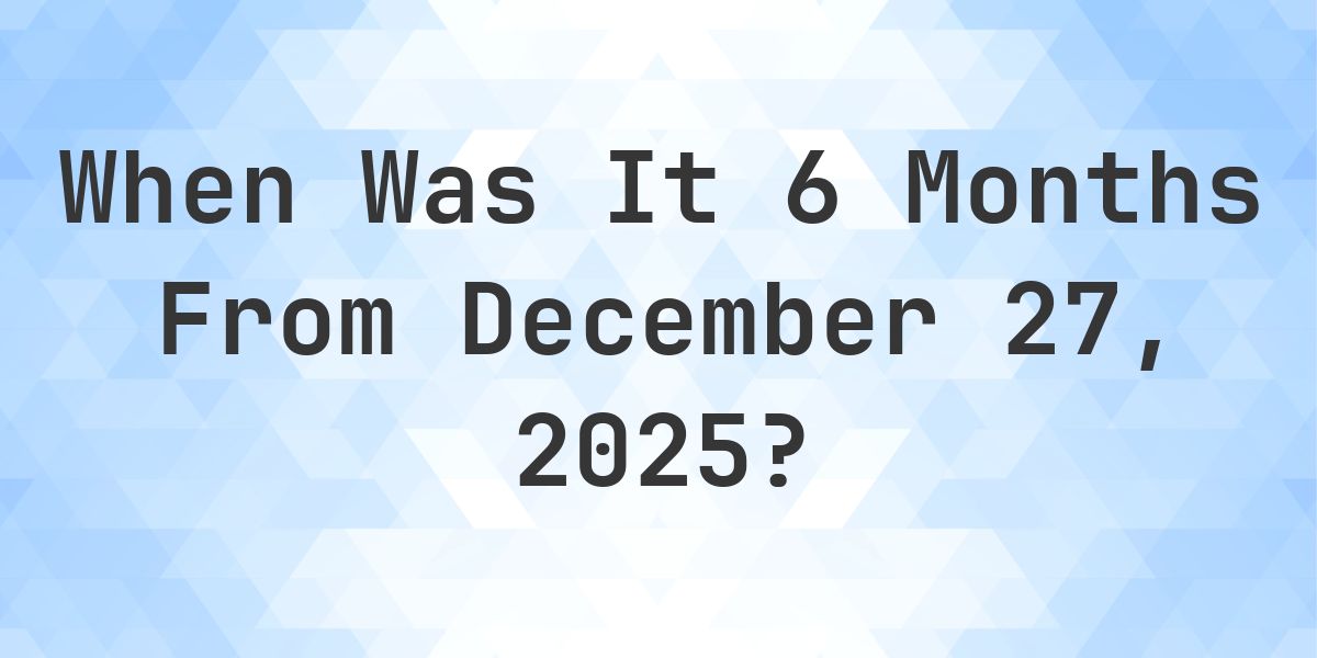 What Day Was It 6 Months From December 27, 2025? - Calculatio