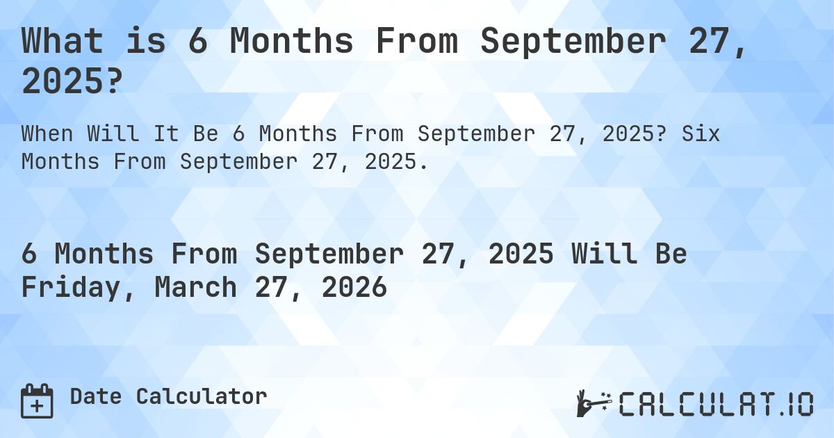What is 6 Months From September 27, 2025?. Six Months From September 27, 2025.