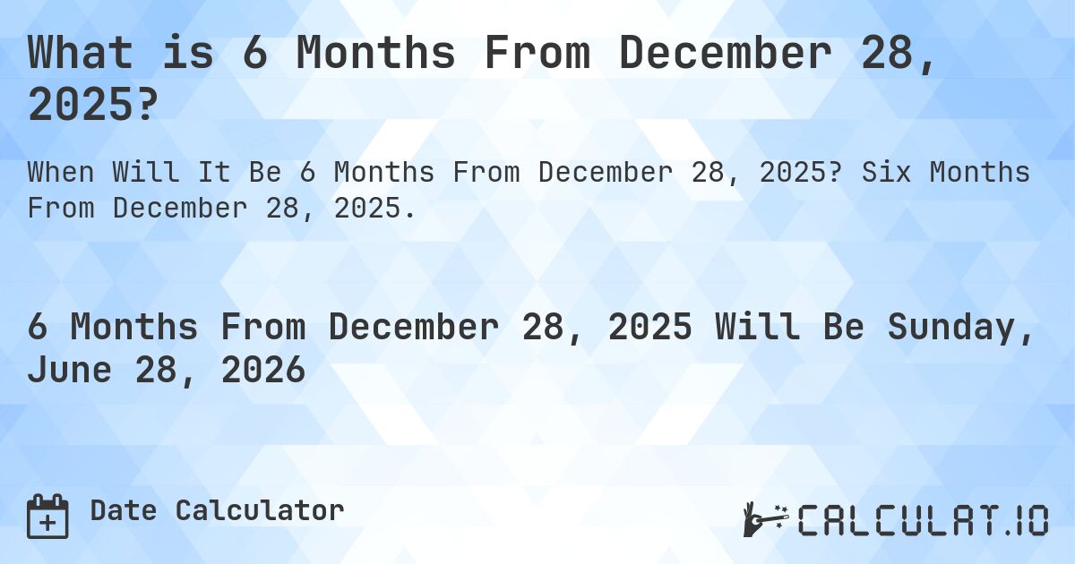 What is 6 Months From December 28, 2025?. Six Months From December 28, 2025.