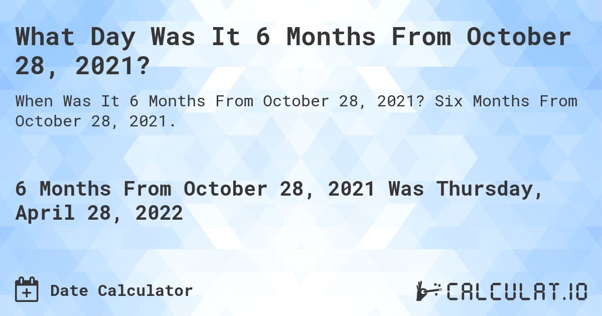 What Day Was It 6 Months From October 28, 2021?. Six Months From October 28, 2021.