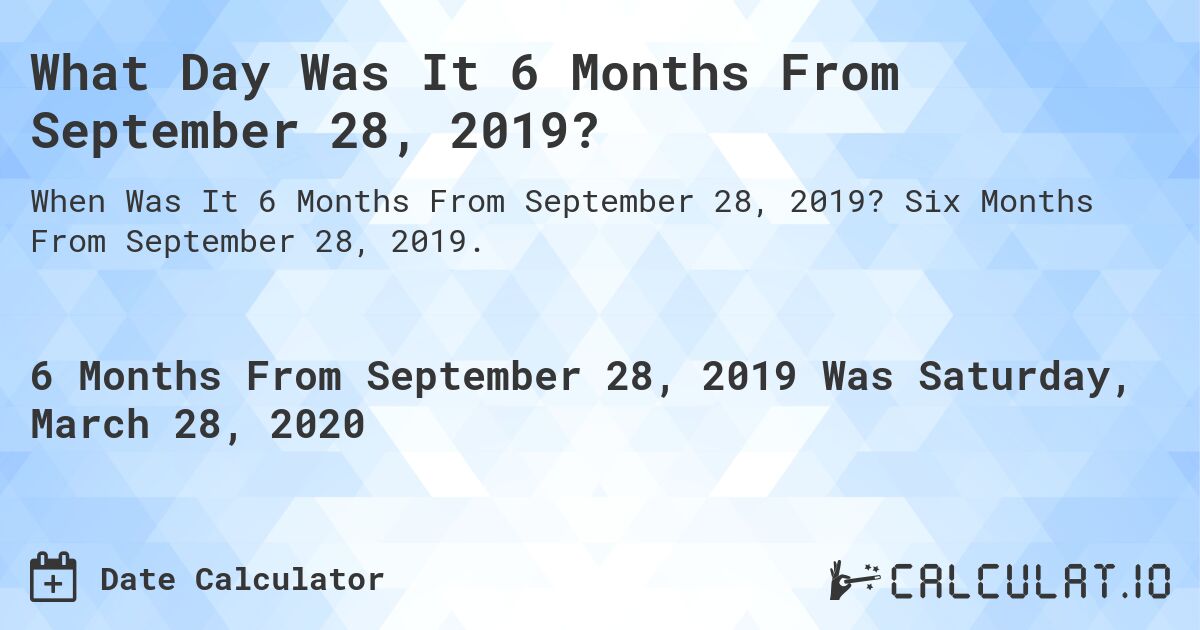 What Day Was It 6 Months From September 28, 2019?. Six Months From September 28, 2019.