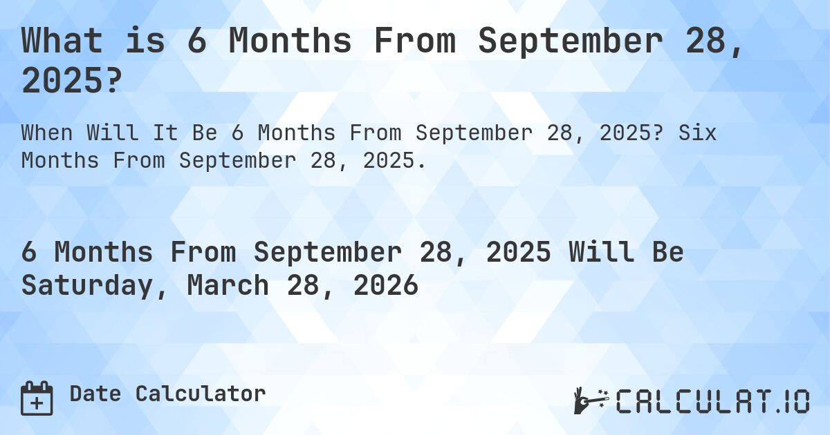 What is 6 Months From September 28, 2025?. Six Months From September 28, 2025.