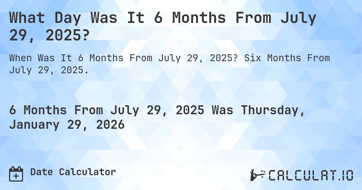 What Day Was It 6 Months From July 29, 2025?. Six Months From July 29, 2025.