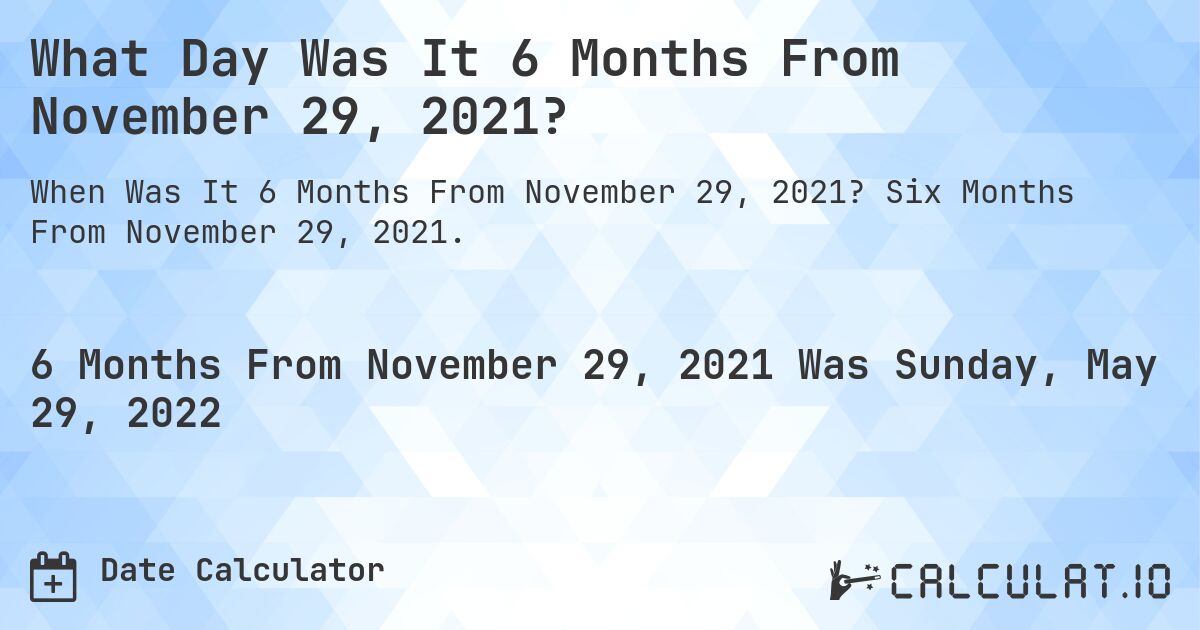 What Day Was It 6 Months From November 29, 2021?. Six Months From November 29, 2021.