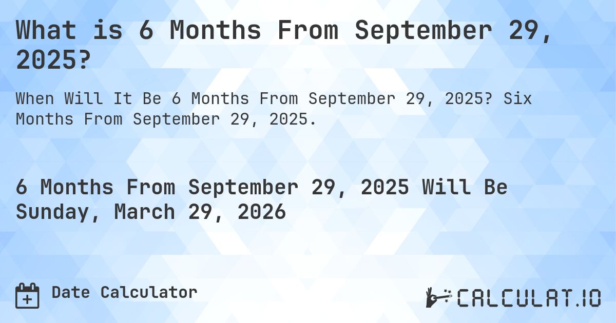 What is 6 Months From September 29, 2025?. Six Months From September 29, 2025.