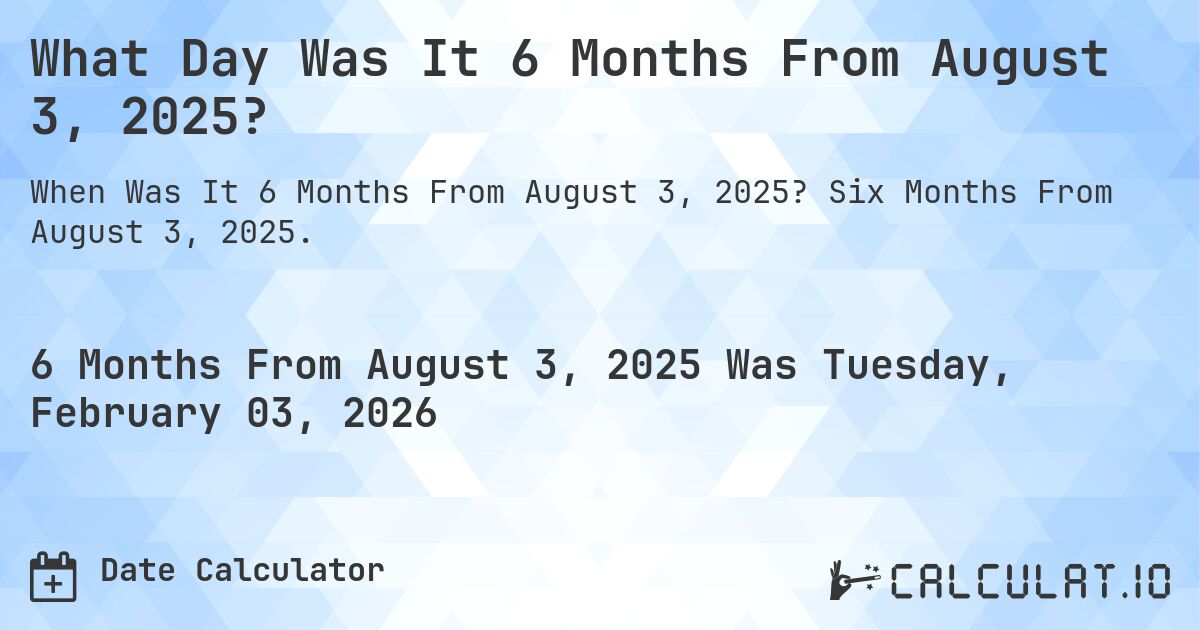 What Day Was It 6 Months From August 3, 2025?. Six Months From August 3, 2025.