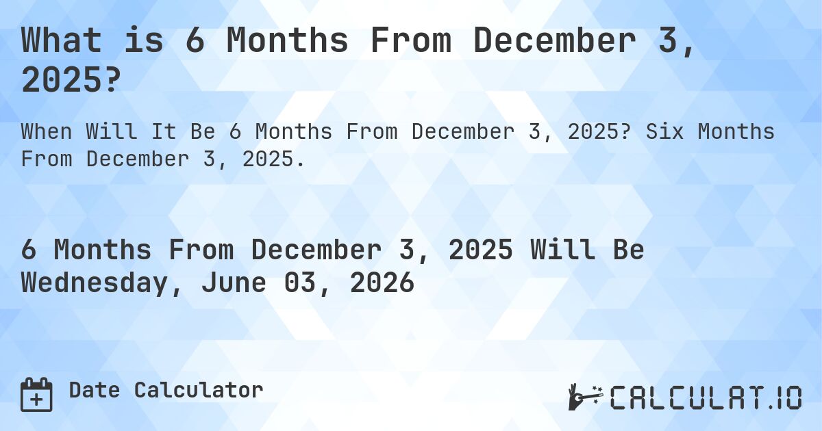 What is 6 Months From December 3, 2025?. Six Months From December 3, 2025.