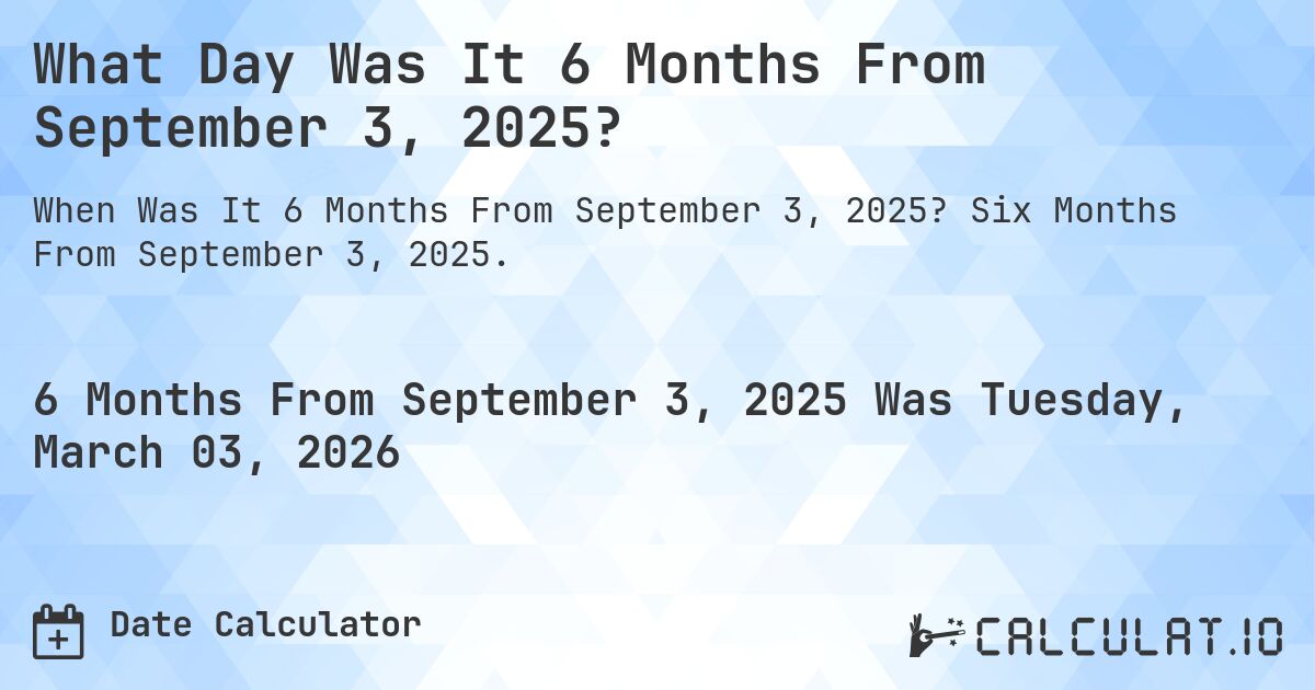 What Day Was It 6 Months From September 3, 2025?. Six Months From September 3, 2025.