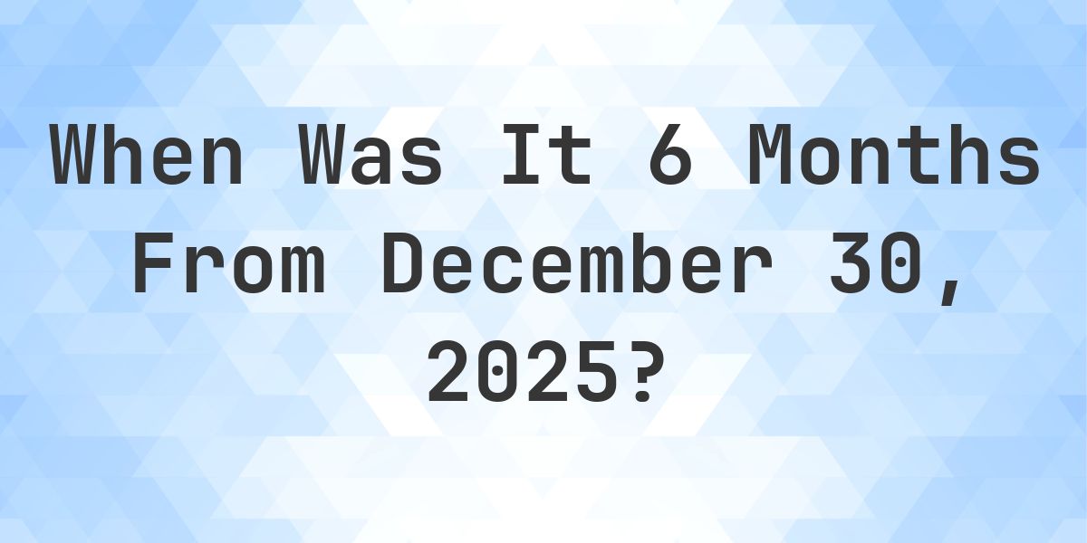 What Day Was It 6 Months From December 30, 2025? - Calculatio