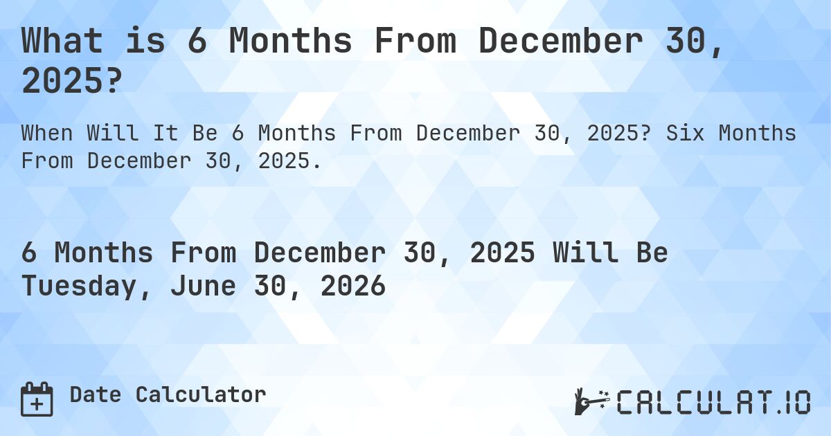 What is 6 Months From December 30, 2025?. Six Months From December 30, 2025.