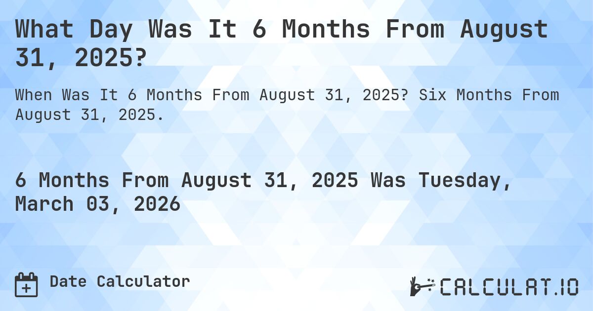 What Day Was It 6 Months From August 31, 2025?. Six Months From August 31, 2025.