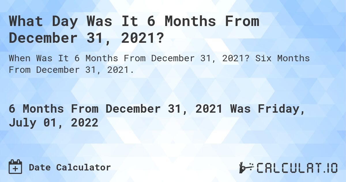 What Day Was It 6 Months From December 31, 2021?. Six Months From December 31, 2021.
