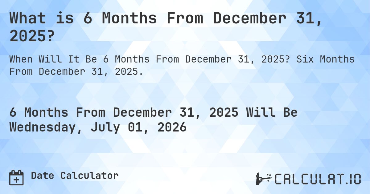 What is 6 Months From December 31, 2025?. Six Months From December 31, 2025.
