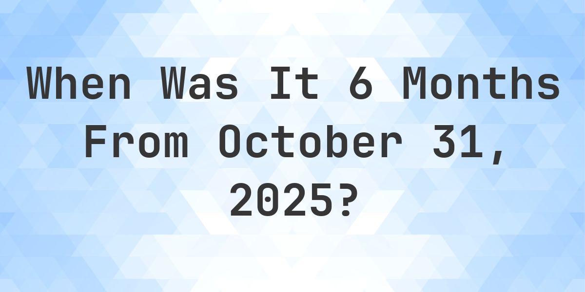 What Day Was It 6 Months From October 31, 2025? - Calculatio