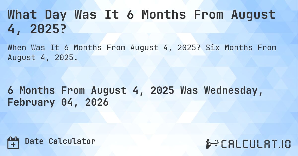 What Day Was It 6 Months From August 4, 2025?. Six Months From August 4, 2025.