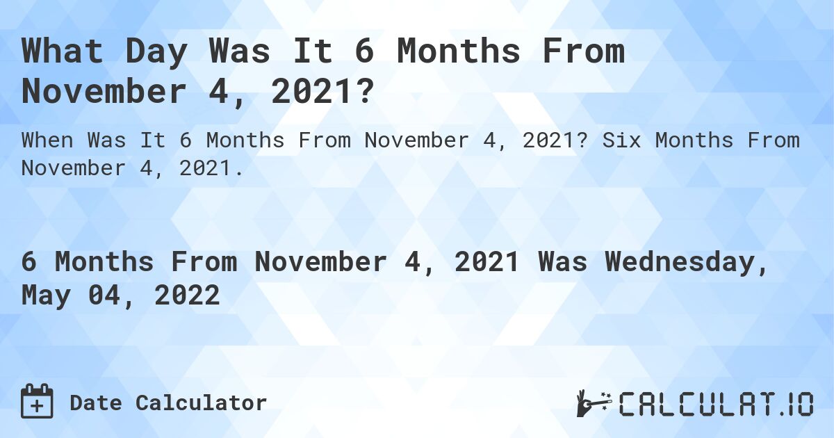 What Day Was It 6 Months From November 4, 2021?. Six Months From November 4, 2021.