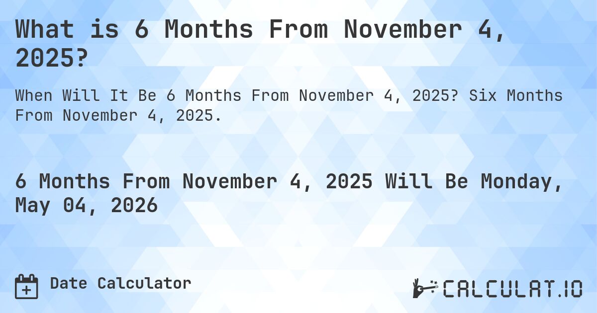 What is 6 Months From November 4, 2025?. Six Months From November 4, 2025.