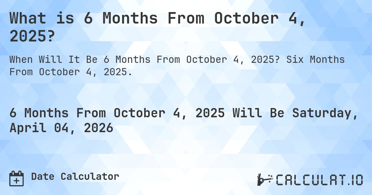 What is 6 Months From October 4, 2025?. Six Months From October 4, 2025.