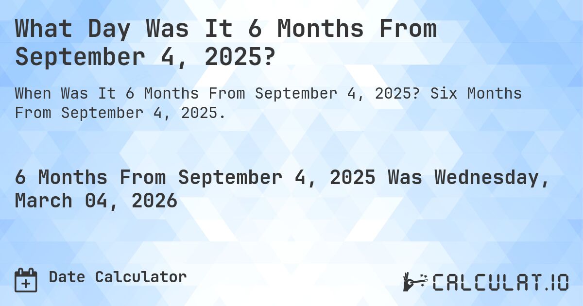 What Day Was It 6 Months From September 4, 2025?. Six Months From September 4, 2025.