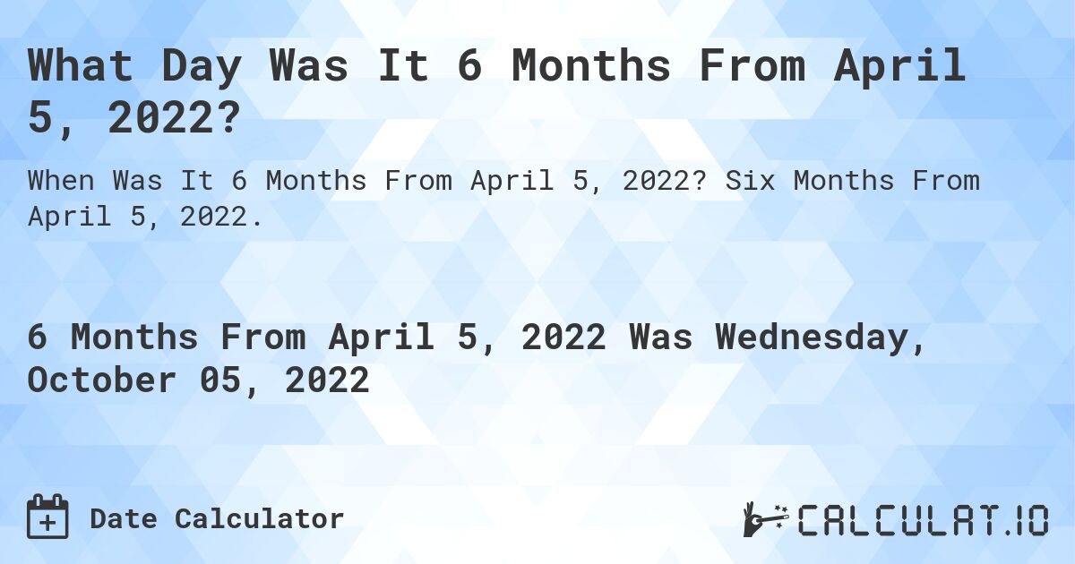 What Day Was It 6 Months From April 5, 2022?. Six Months From April 5, 2022.