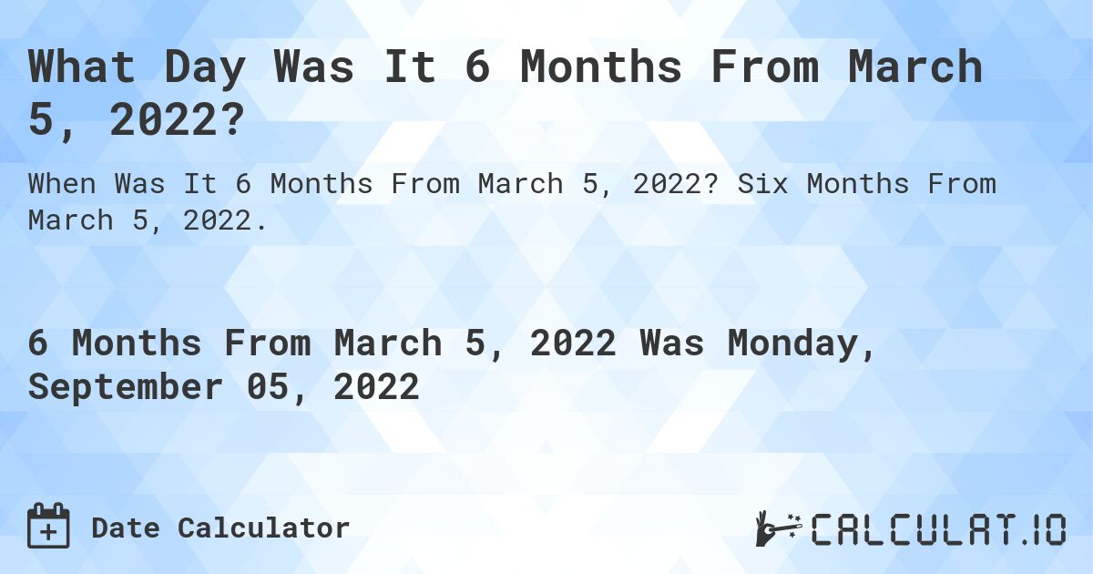 What Day Was It 6 Months From March 5, 2022?. Six Months From March 5, 2022.