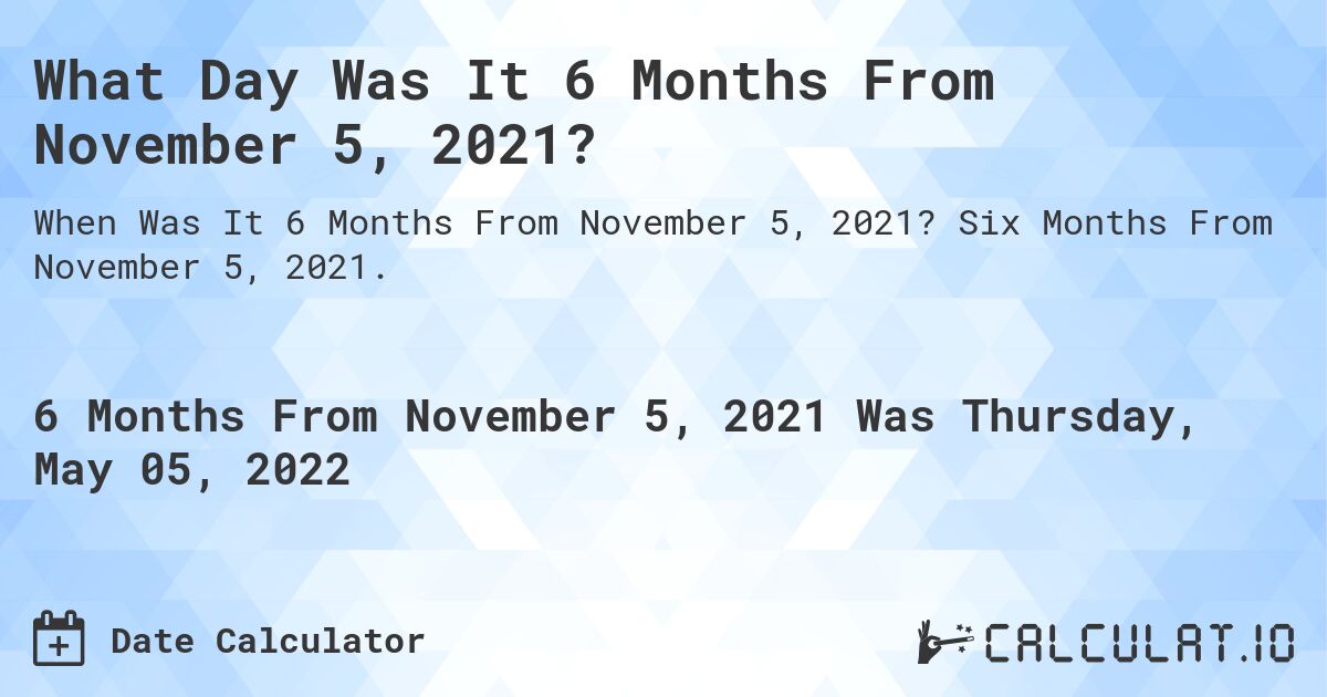What Day Was It 6 Months From November 5, 2021?. Six Months From November 5, 2021.
