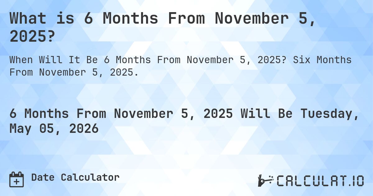 What is 6 Months From November 5, 2025?. Six Months From November 5, 2025.