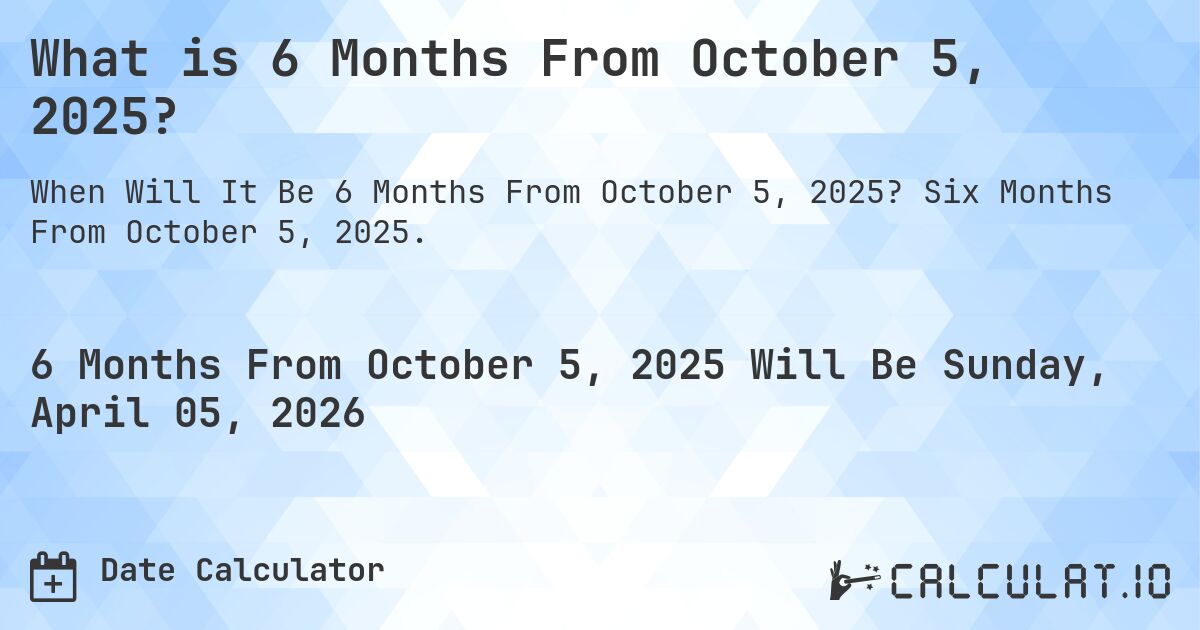 What is 6 Months From October 5, 2025?. Six Months From October 5, 2025.