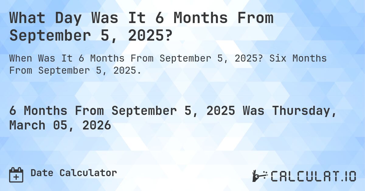 What Day Was It 6 Months From September 5, 2025?. Six Months From September 5, 2025.
