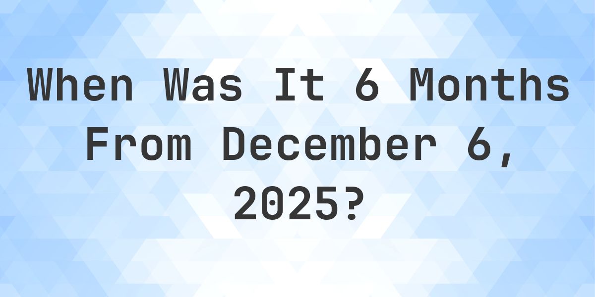 Dec.6 What Day Was It 6 Months From December 6, 2025? - Calculatio