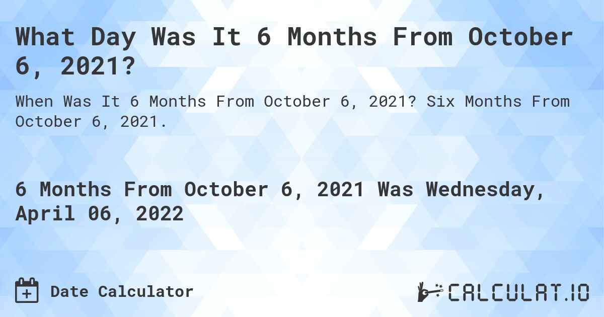 What Day Was It 6 Months From October 6, 2021?. Six Months From October 6, 2021.