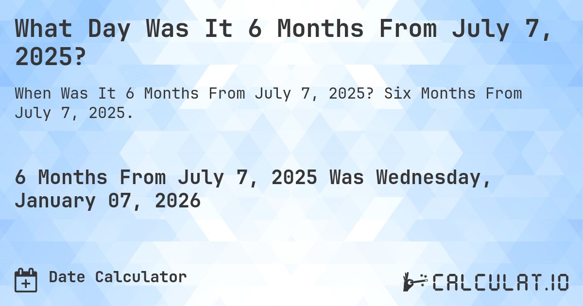 What Day Was It 6 Months From July 7, 2025?. Six Months From July 7, 2025.
