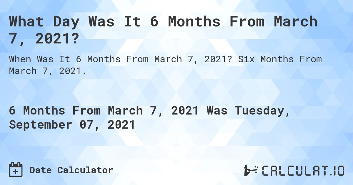 What Day Was It 6 Months From March 7, 2021?. Six Months From March 7, 2021.