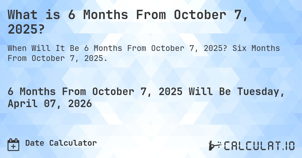 What is 6 Months From October 7, 2025?. Six Months From October 7, 2025.