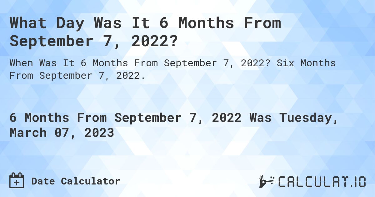 What Day Was It 6 Months From September 7, 2022?. Six Months From September 7, 2022.