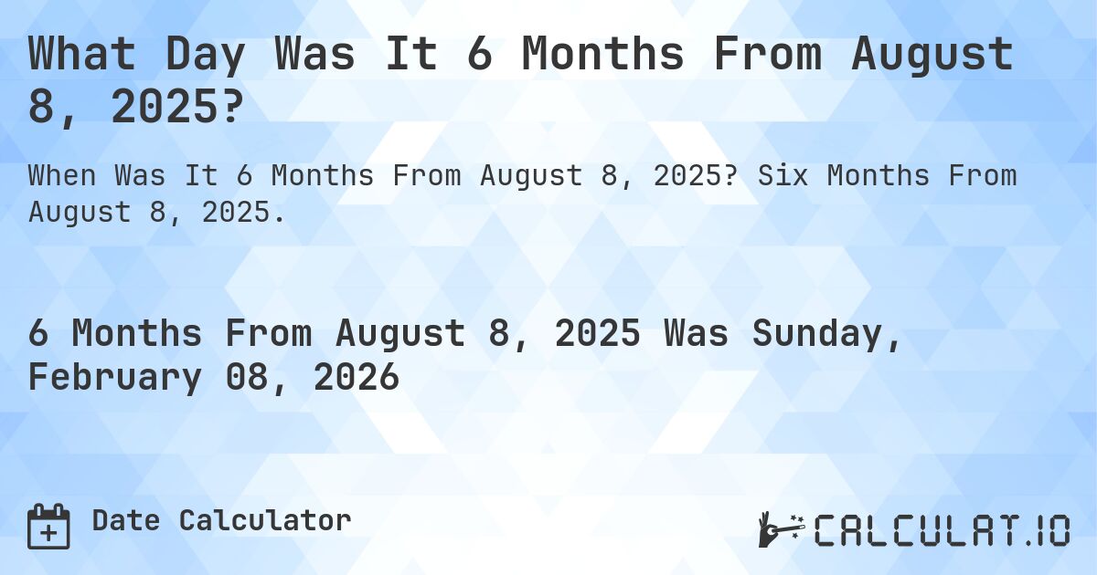 What Day Was It 6 Months From August 8, 2025?. Six Months From August 8, 2025.