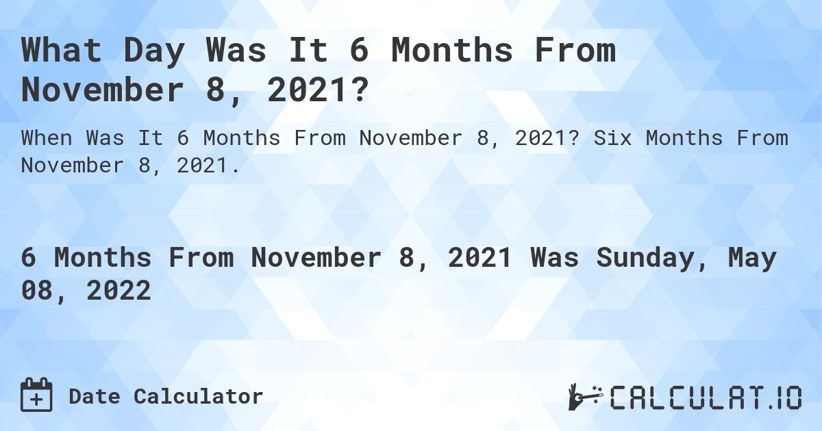 What Day Was It 6 Months From November 8, 2021?. Six Months From November 8, 2021.
