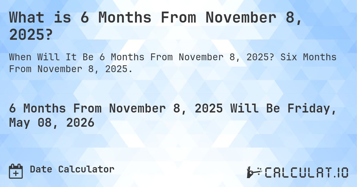 What is 6 Months From November 8, 2025?. Six Months From November 8, 2025.