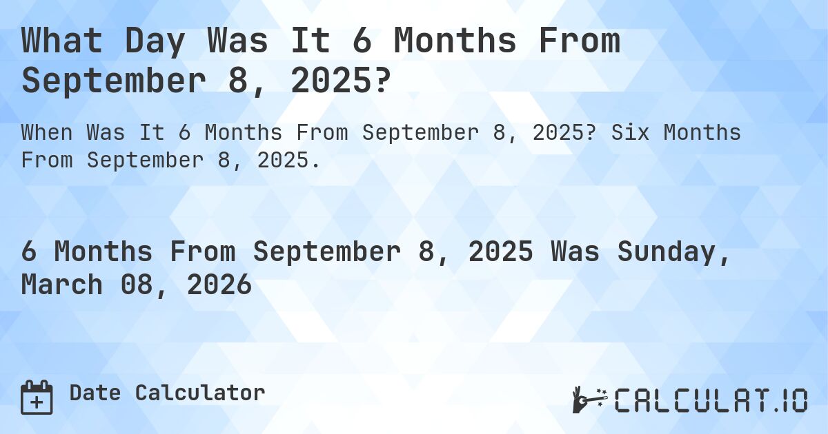 What Day Was It 6 Months From September 8, 2025?. Six Months From September 8, 2025.