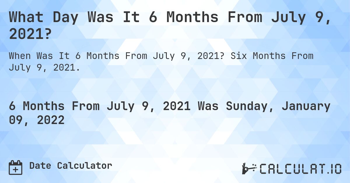 What Day Was It 6 Months From July 9, 2021?. Six Months From July 9, 2021.