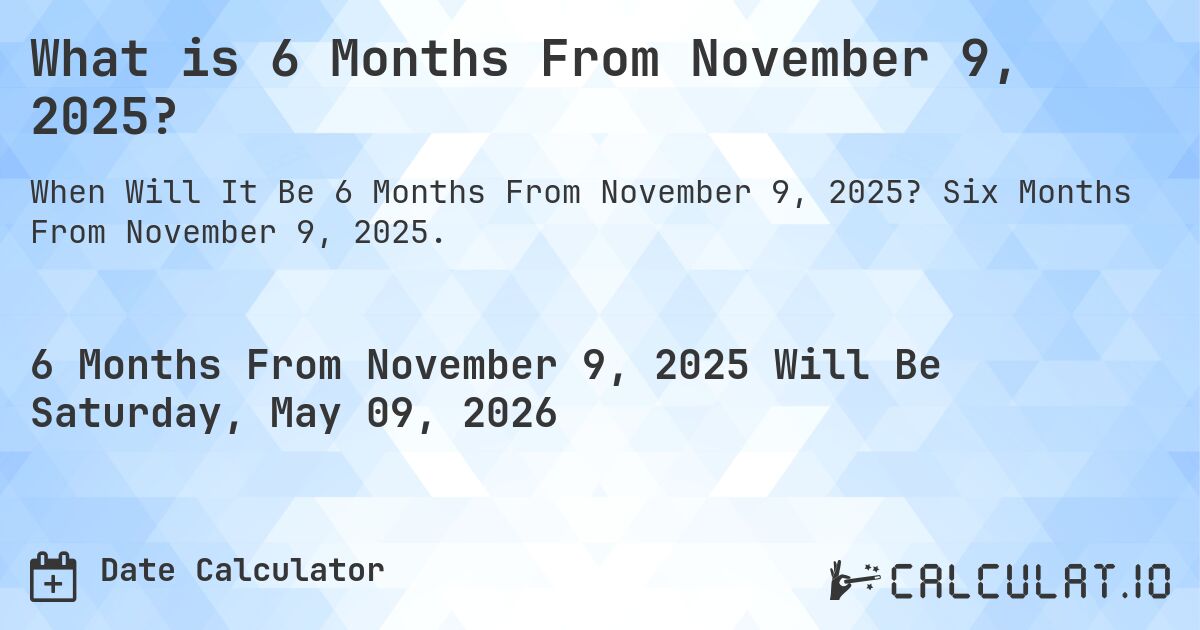 What is 6 Months From November 9, 2025?. Six Months From November 9, 2025.