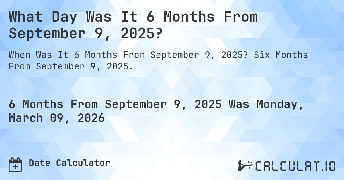 What Day Was It 6 Months From September 9, 2025?. Six Months From September 9, 2025.