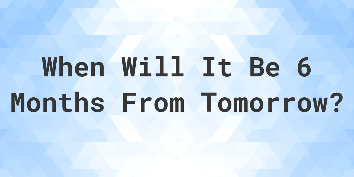 what-is-6-months-from-tomorrow-calculatio