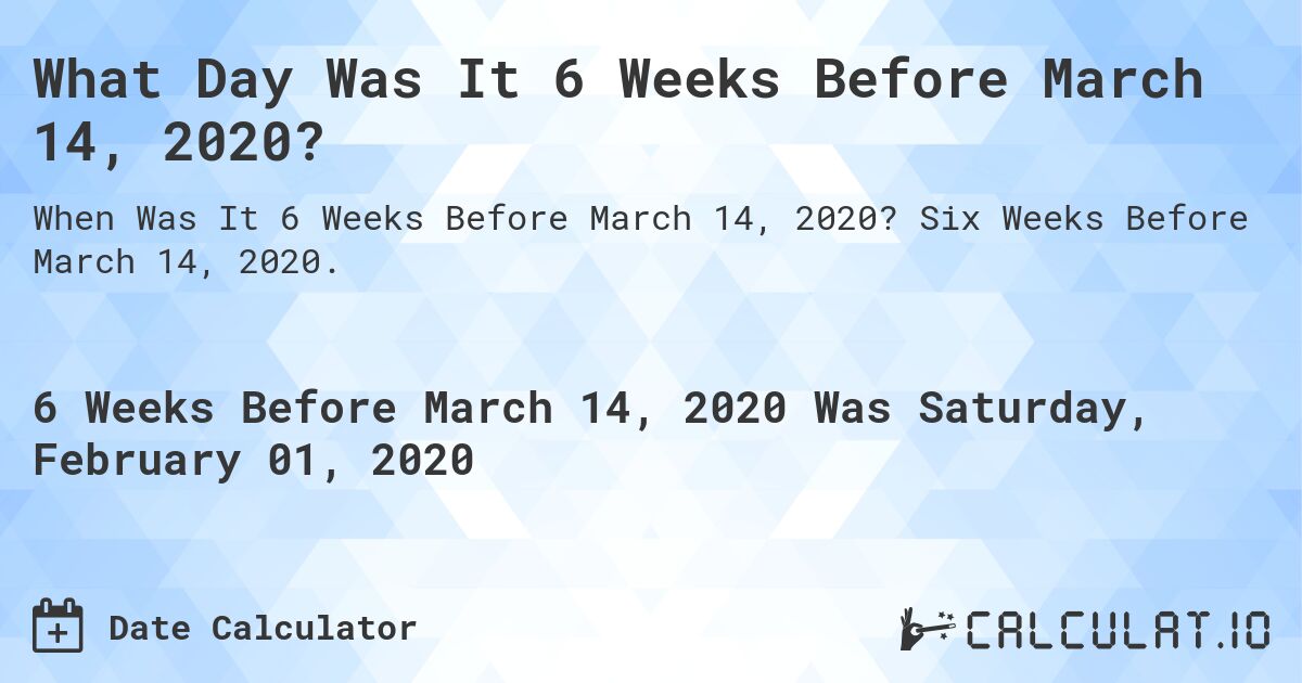 What Day Was It 6 Weeks Before March 14, 2020?. Six Weeks Before March 14, 2020.