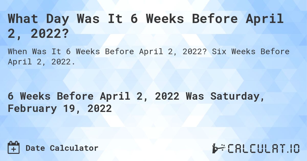 What Day Was It 6 Weeks Before April 2, 2022?. Six Weeks Before April 2, 2022.
