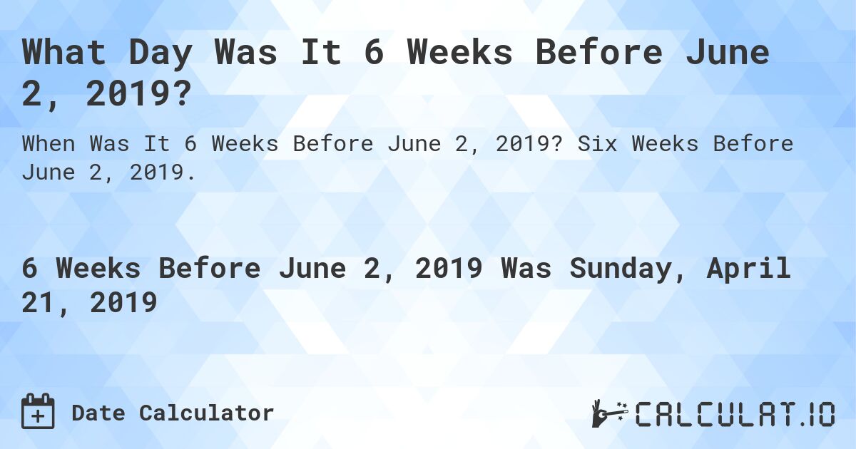 What Day Was It 6 Weeks Before June 2, 2019?. Six Weeks Before June 2, 2019.