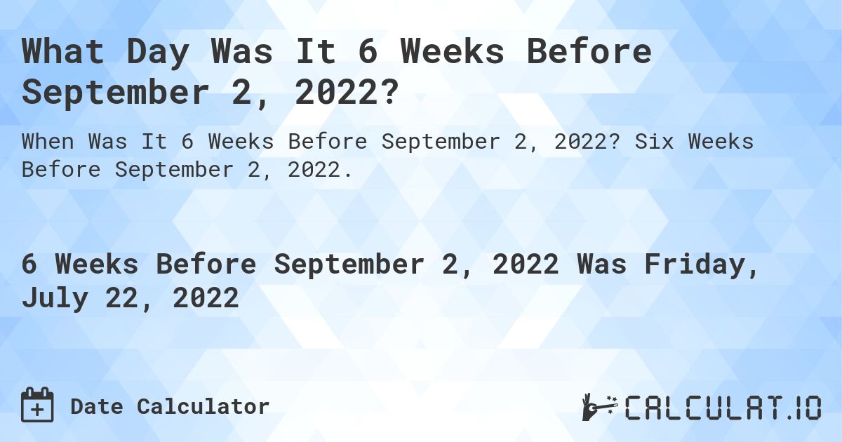 What Day Was It 6 Weeks Before September 2, 2022?. Six Weeks Before September 2, 2022.